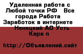 Удаленная работа с Любой точки РФ - Все города Работа » Заработок в интернете   . Ненецкий АО,Усть-Кара п.